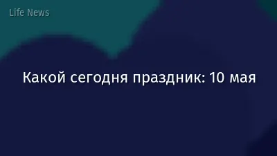 Какой сегодня праздник: 10 мая