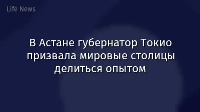 В Астане губернатор Токио призвала мировые столицы делиться опытом