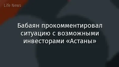 Бабаян прокомментировал ситуацию с возможными инвесторами «Астаны»