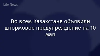 Во всем Казахстане объявили штормовое предупреждение на 10 мая