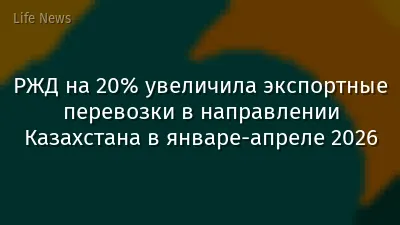 РЖД на 20% увеличила экспортные перевозки в направлении Казахстана в январе-апреле 2026