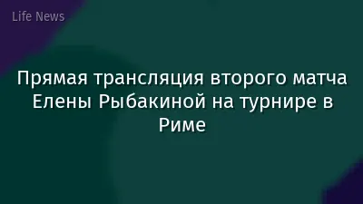 Прямая трансляция второго матча Елены Рыбакиной на турнире в Риме