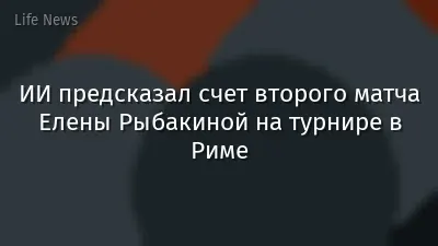 ИИ предсказал счет второго матча Елены Рыбакиной на турнире в Риме