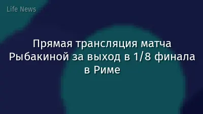 Прямая трансляция матча Рыбакиной за выход в 1/8 финала в Риме