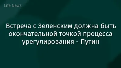 Встреча с Зеленским должна быть окончательной точкой процесса урегулирования - Путин