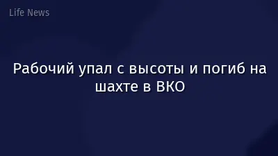 Рабочий упал с высоты и погиб на шахте в ВКО