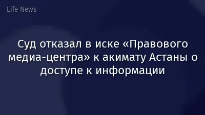 Суд отказал в иске «Правового медиа-центра» к акимату Астаны о доступе к информации