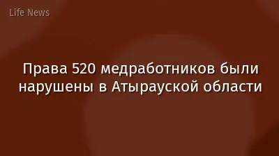 Права 520 медработников были нарушены в Атырауской области