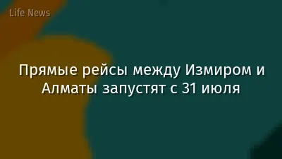 Прямые рейсы между Измиром и Алматы запустят с 31 июля