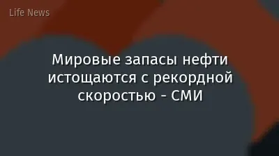Мировые запасы нефти истощаются с рекордной скоростью - СМИ