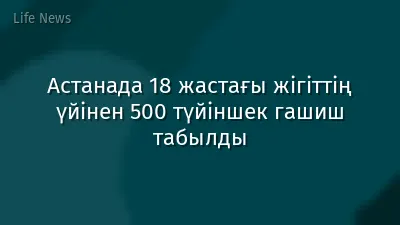 Астанада 18 жастағы жігіттің үйінен 500 түйіншек гашиш табылды
