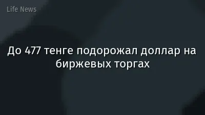 До 477 тенге подорожал доллар на биржевых торгах
