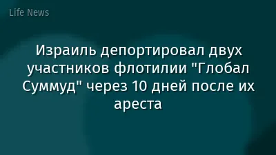 Израиль депортировал двух участников флотилии "Глобал Суммуд" через 10 дней после их ареста