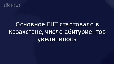 Основное ЕНТ стартовало в Казахстане, число абитуриентов увеличилось