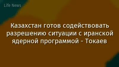 Казахстан готов содействовать разрешению ситуации с иранской ядерной программой - Токаев