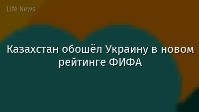 Казахстан обошёл Украину в новом рейтинге ФИФА