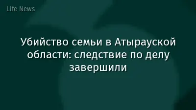 Убийство семьи в Атырауской области: следствие по делу завершили
