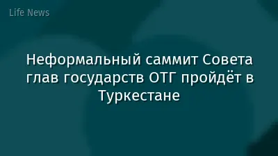 Неформальный саммит Совета глав государств ОТГ пройдёт в Туркестане