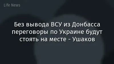 Без вывода ВСУ из Донбасса переговоры по Украине будут стоять на месте - Ушаков