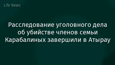 Расследование уголовного дела об убийстве членов семьи Карабалиных завершили в Атырау