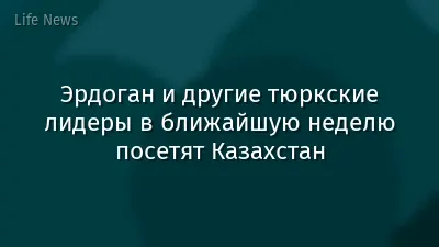 Эрдоган и другие тюркские лидеры в ближайшую неделю посетят Казахстан