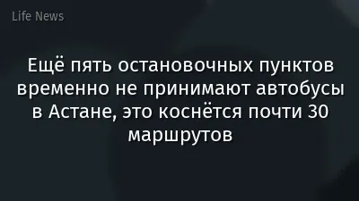 Ещё пять остановочных пунктов временно не принимают автобусы в Астане, это коснётся почти 30 маршрутов