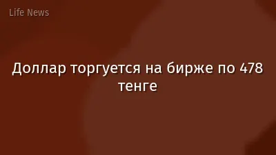 Доллар торгуется на бирже по 478 тенге
