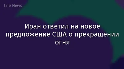 Иран ответил на новое предложение США о прекращении огня
