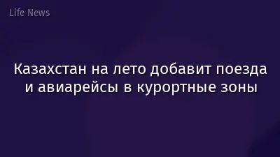 Казахстан на лето добавит поезда и авиарейсы в курортные зоны