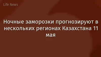 Ночные заморозки прогнозируют в нескольких регионах Казахстана 11 мая