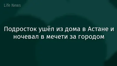 Подросток ушёл из дома в Астане и ночевал в мечети за городом
