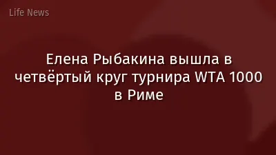 Елена Рыбакина вышла в четвёртый круг турнира WTA 1000 в Риме