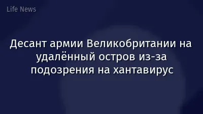 Десант армии Великобритании на удалённый остров из‑за подозрения на хантавирус
