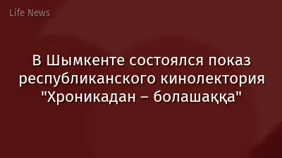 В Шымкенте состоялся показ республиканского кинолектория "Хроникадан – болашаққа"