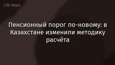Пенсионный порог по-новому: в Казахстане изменили методику расчёта