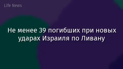 Не менее 39 погибших при новых ударах Израиля по Ливану