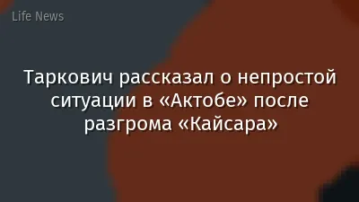 Таркович рассказал о непростой ситуации в «Актобе» после разгрома «Кайсара»