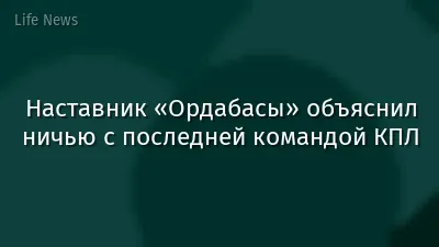 Наставник «Ордабасы» объяснил ничью с последней командой КПЛ