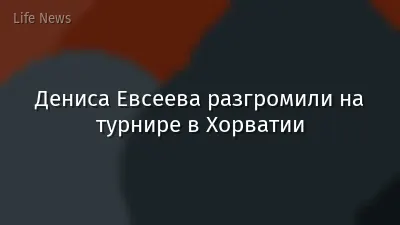 Дениса Евсеева разгромили на турнире в Хорватии