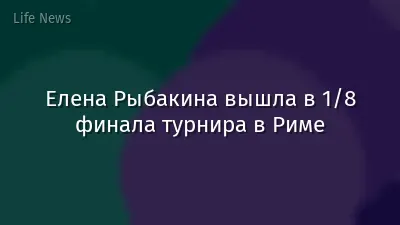Елена Рыбакина вышла в 1/8 финала турнира в Риме