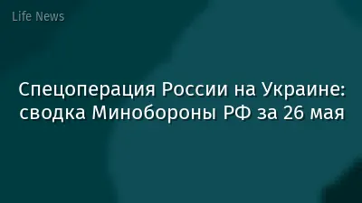 Спецоперация России на Украине: сводка Минобороны РФ за 26 мая