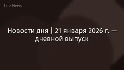 Новости дня | 21 января 2026 г. — дневной выпуск