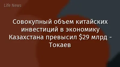 Совокупный объем китайских инвестиций в экономику Казахстана превысил $29 млрд - Токаев