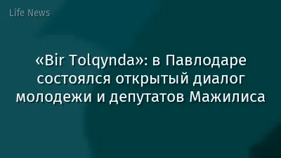 «Bir Tolqynda»: в Павлодаре состоялся открытый диалог молодежи и депутатов Мажилиса