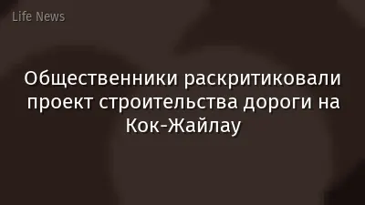 ​Общественники раскритиковали проект строительства дороги на Кок‑Жайлау
