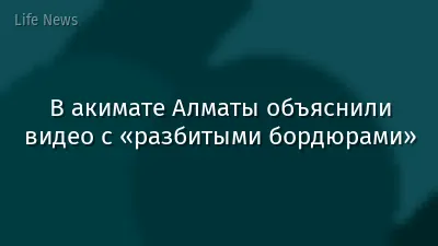 В акимате Алматы объяснили видео с «разбитыми бордюрами»