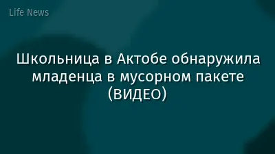 Школьница в Актобе обнаружила младенца в мусорном пакете (ВИДЕО)