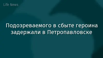 Подозреваемого в сбыте героина задержали в Петропавловске