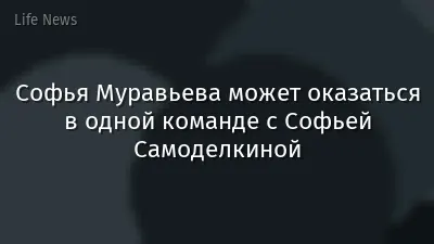 Софья Муравьева может оказаться в одной команде с Софьей Самоделкиной