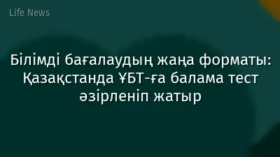 Білімді бағалаудың жаңа форматы: Қазақстанда ҰБТ-ға балама тест әзірленіп жатыр